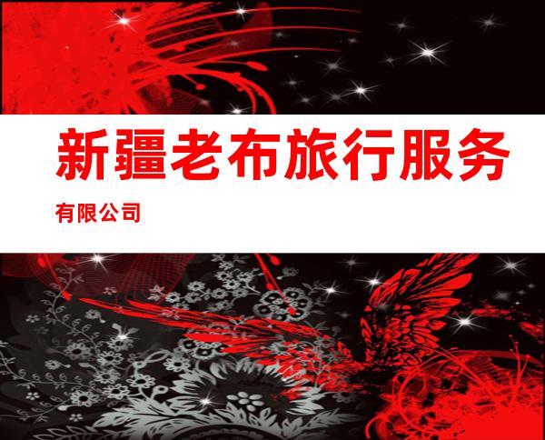 新疆老布旅行服务有限公司